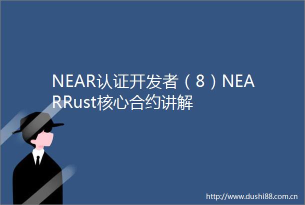 NEAR认证开发者（8）NEARRust核心合约讲解