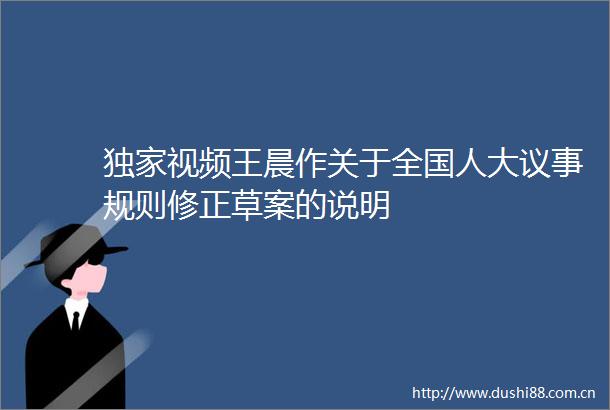 独家视频王晨作关于全国人大议事规则修正草案的说明