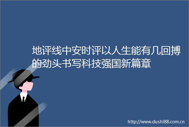 地评线中安时评以人生能有几回搏的劲头书写科技强国新篇章