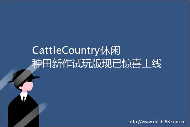 CattleCountry休闲种田新作试玩版现已惊喜上线