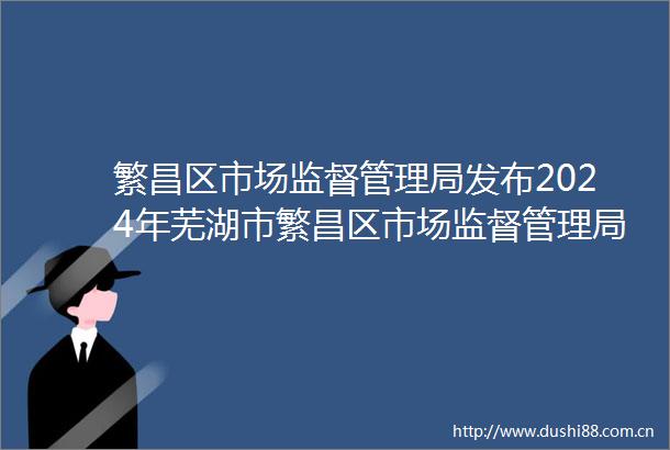繁昌区市场监督管理局发布2024年芜湖市繁昌区市场监督管理局药品安全监管工作新闻发布会