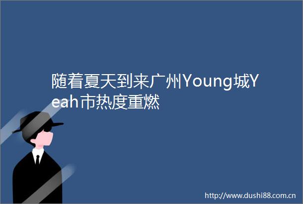随着夏天到来广州Young城Yeah市热度重燃