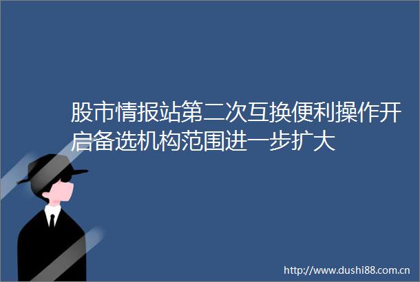 股市情报站第二次互换便利操作开启备选机构范围进一步扩大
