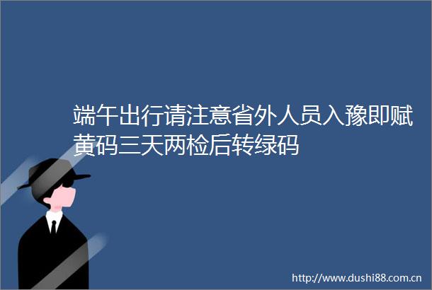 端午出行请注意省外人员入豫即赋黄码三天两检后转绿码