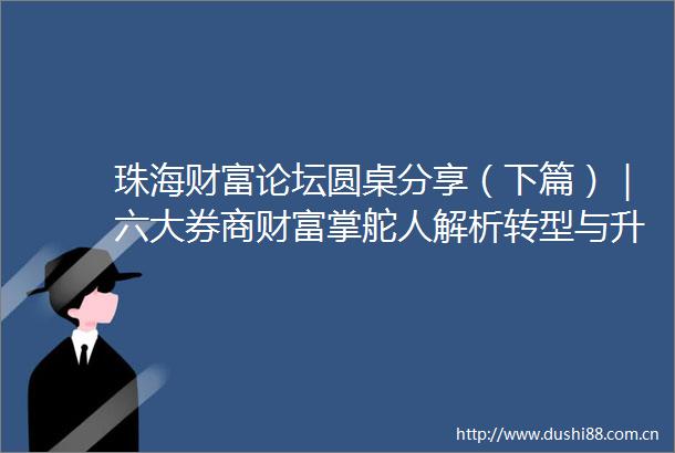 珠海财富论坛圆桌分享（下篇）｜六大券商财富掌舵人解析转型与升级下的财富管理新课题