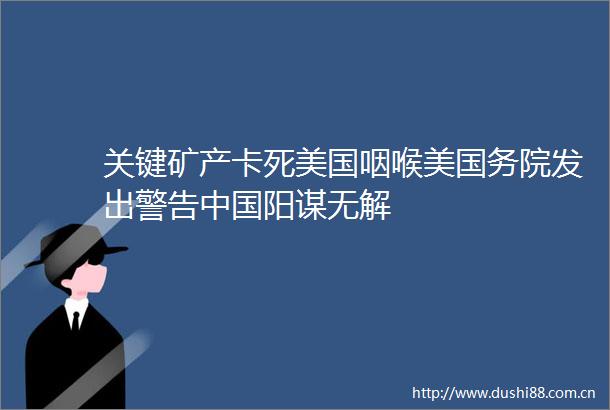 关键矿产卡死美国咽喉美国务院发出警告阳谋无解