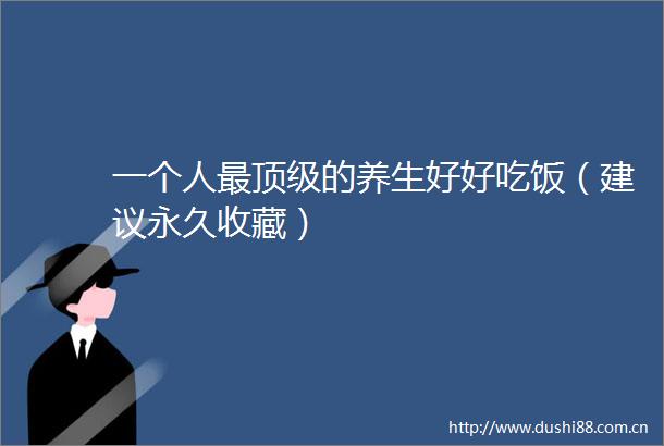一个人最顶级的养生好好吃饭（建议永久收藏）