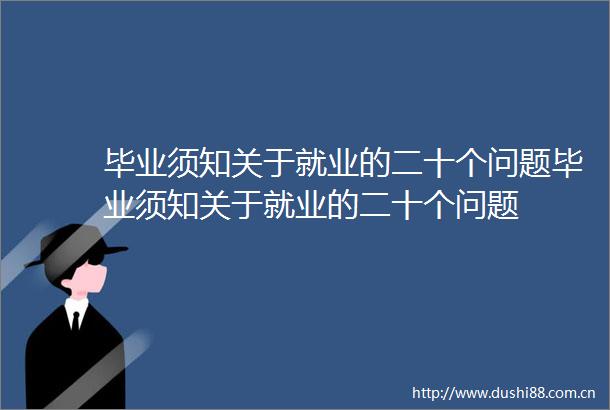 毕业须知关于就业的二十个问题毕业须知关于就业的二十个问题