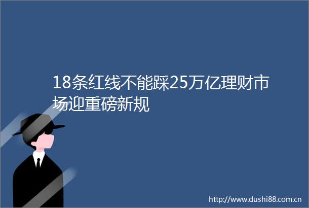 18条红线不能踩25万亿理财市场迎重磅新规