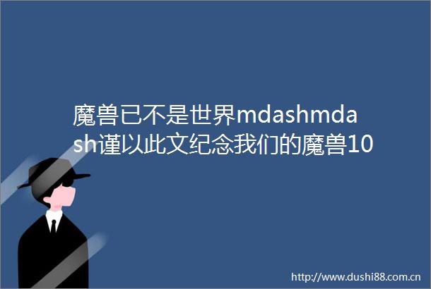 魔兽已不是世界mdashmdash谨以此文纪念我们的魔兽10年