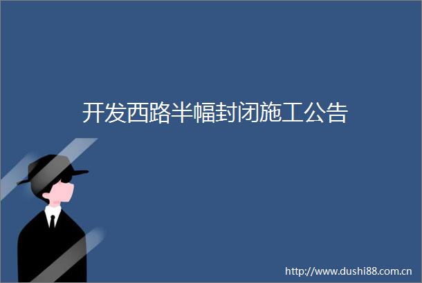 开发西路半幅封闭施工公告