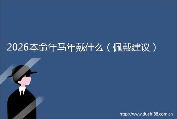 2026本命年马年戴什么（佩戴建议）
