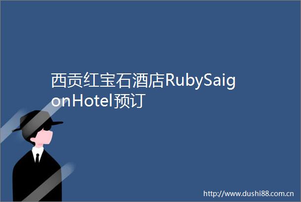 西贡红宝石酒店RubySaigonHotel预订
