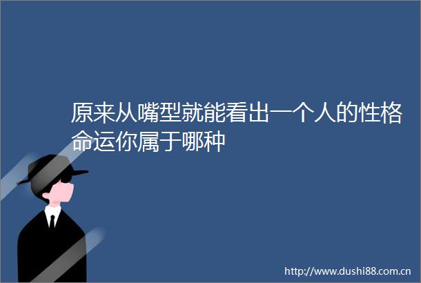 原来从嘴型就能看出一个人的性格命运你属于哪种