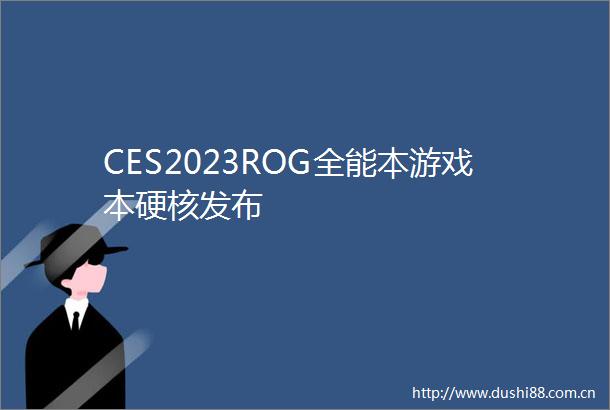 CES2023ROG全能本游戏本硬核发布