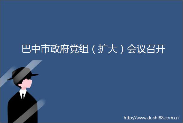 巴中市党组（扩大）会议召开