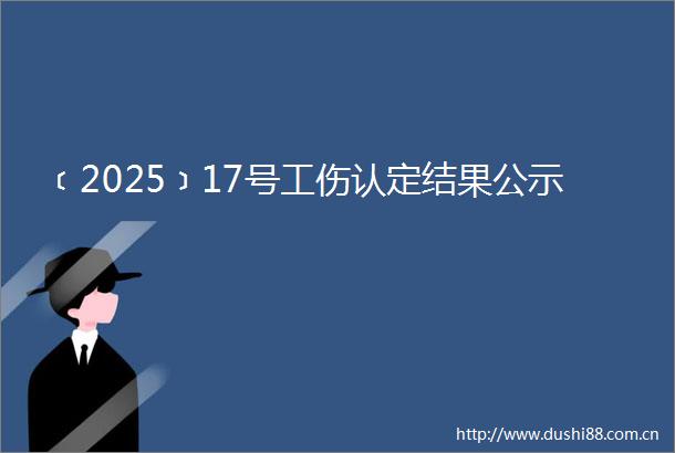 ﹝2025﹞17号工伤认定结果公示