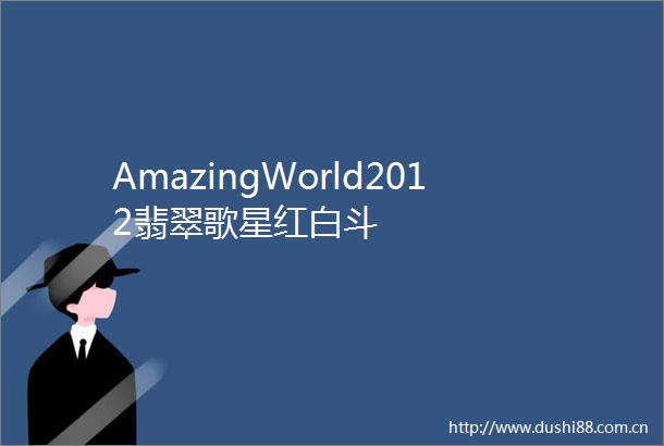 AmazingWorld2012翡翠歌星红白斗