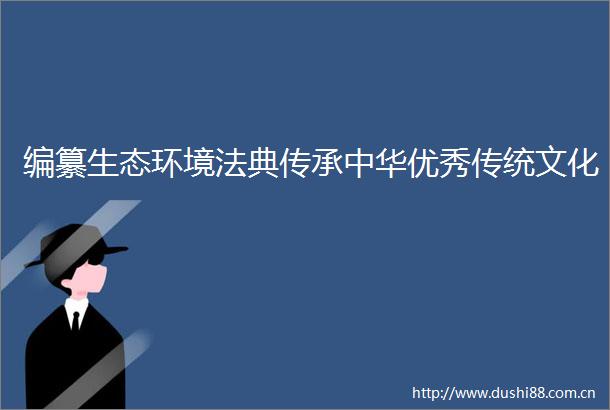 编纂生态环境法典传承中华优秀传统文化