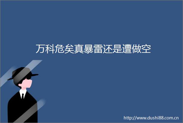 万科危矣真暴雷还是遭做空