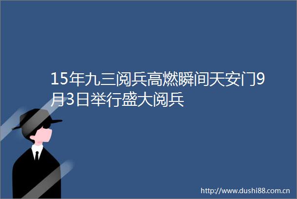 15年九三阅兵高燃瞬间9月3日举行盛大阅兵