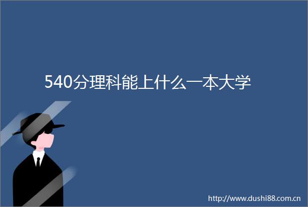540分理科能上什么一本大学
