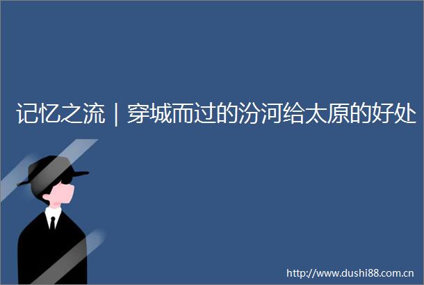 记忆之流｜穿城而过的汾河给太原的好处