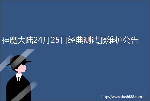 神魔大陆24月25日经典测试服维护公告