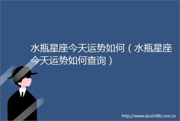 水瓶星座今天运势如何（水瓶星座今天运势如何查询）
