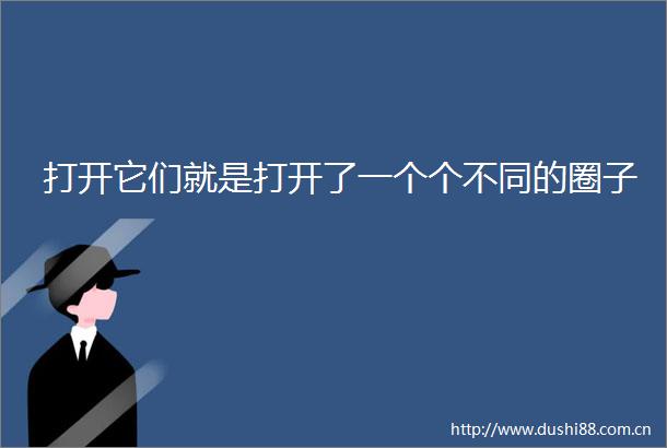 打开它们就是打开了一个个不同的圈子