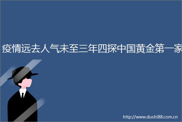 疫情远去人气未至三年四探黄金第一家