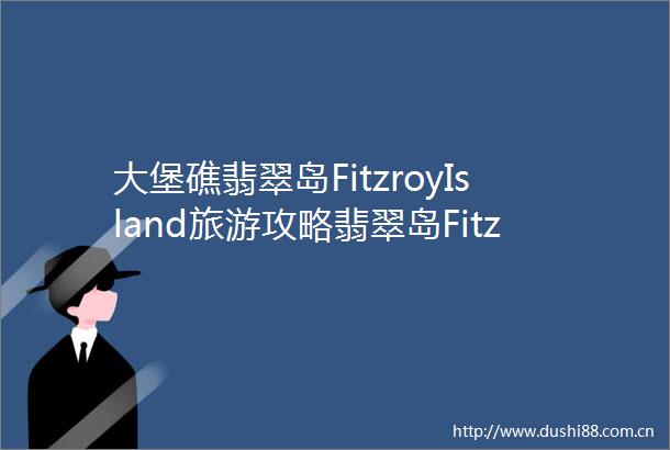 大堡礁翡翠岛FitzroyIsland旅游攻略翡翠岛FitzroyIs