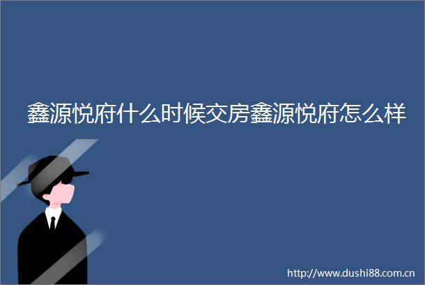 鑫源悦府什么时候交房鑫源悦府怎么样