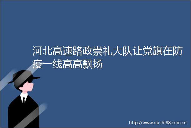 河北高速路政崇礼大队让党旗在防疫一线高高飘扬
