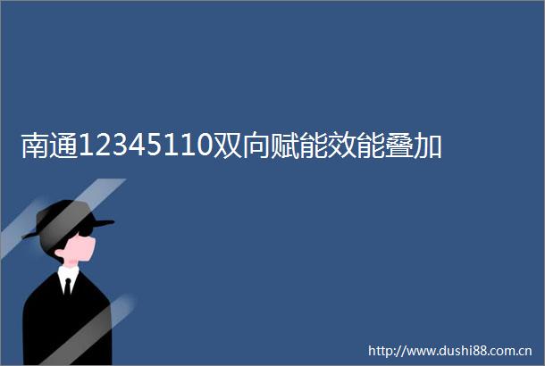 南通12345110双向赋能效能叠加