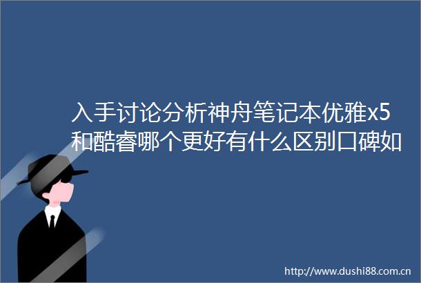 入手讨论分析神舟笔记本优雅x5和酷睿哪个更好有什么区别口碑如何解析