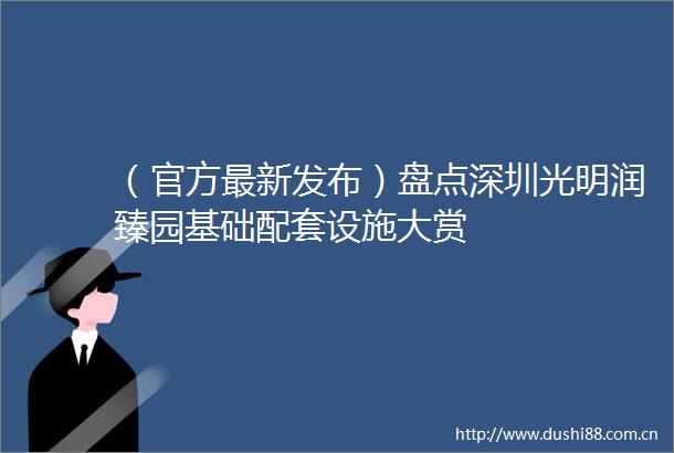 （官方最新发布）盘点深圳光明润臻园基础配套设施大赏