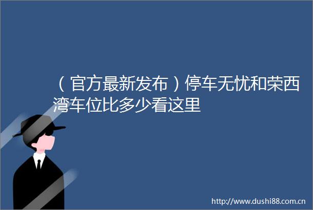 （官方最新发布）停车无忧和荣西湾车位比多少看这里