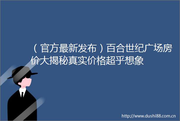 （官方最新发布）百合世纪广场房价大揭秘真实价格超乎想象
