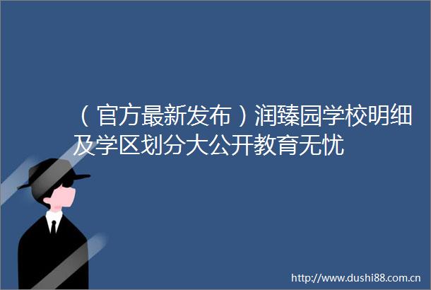 （官方最新发布）润臻园学校明细及学区划分大公开教育无忧