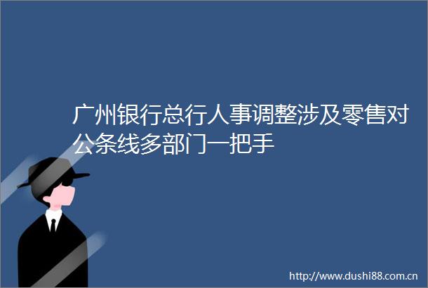 广州银行总行人事调整涉及零售对公条线多部门一把手