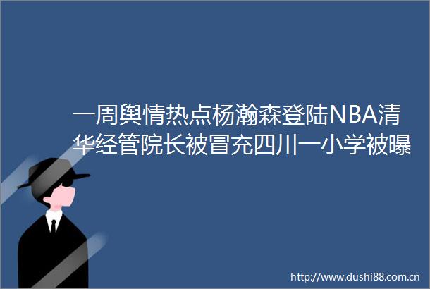 一周舆情热点杨瀚森登陆NBA清华经管院长被四川一小学被曝用臭猪肉（621627）