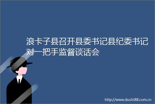 浪卡子县召开县委书记县纪委书记对一把手监督谈话会