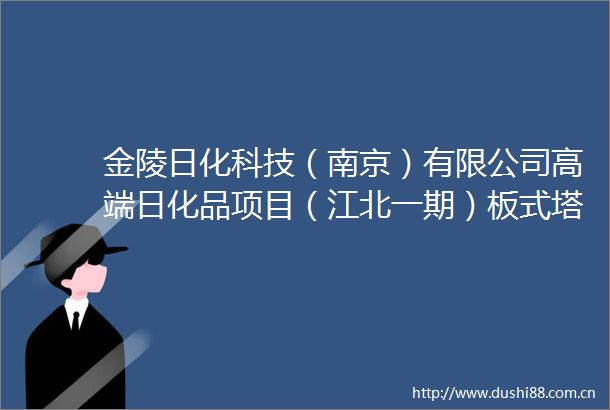 金陵日化科技（南京）有限公司高端日化品项目（江北一期）板式塔φ200015000～1600015ncu30含内件ⅱ类招标公告