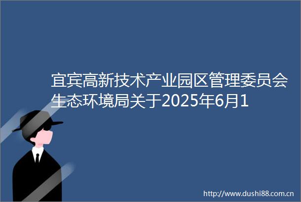 宜宾高新技术产业园区管理委员会生态环境局关于2025年6月17日建设项目环境影响评价文件受理情况的公告