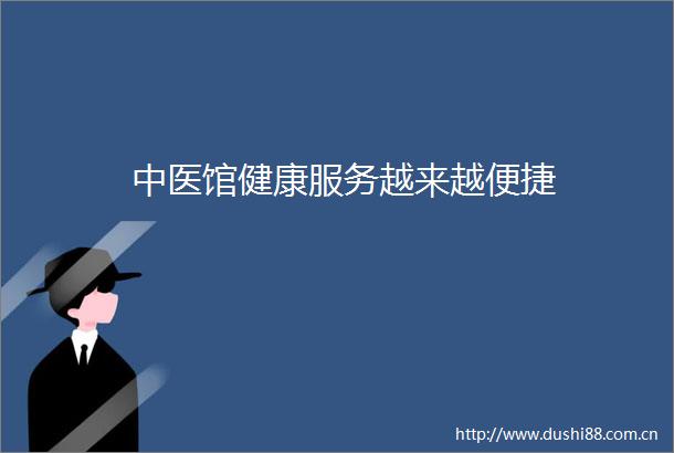 中医馆健康服务越来越便捷