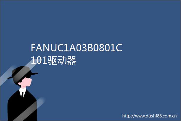 FANUC1A03B0801C101驱动器
