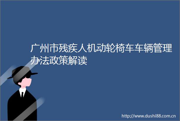 广州市残疾人机动轮椅车车辆管理办法政策解读
