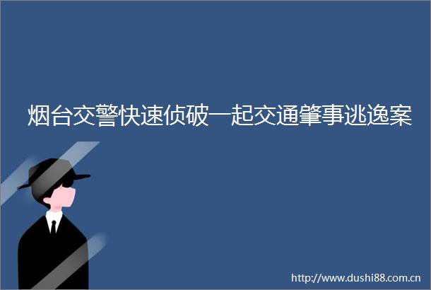 烟台快速侦破一起交通肇事逃逸案