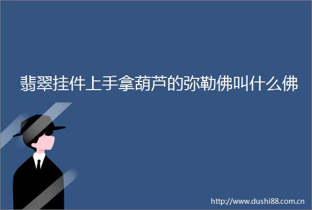 翡翠挂件上手拿葫芦的弥勒佛叫什么佛